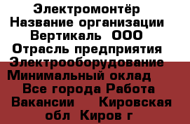 Электромонтёр › Название организации ­ Вертикаль, ООО › Отрасль предприятия ­ Электрооборудование › Минимальный оклад ­ 1 - Все города Работа » Вакансии   . Кировская обл.,Киров г.